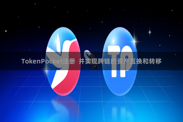 TokenPocket注册  并实现跨链的资产互换和转移