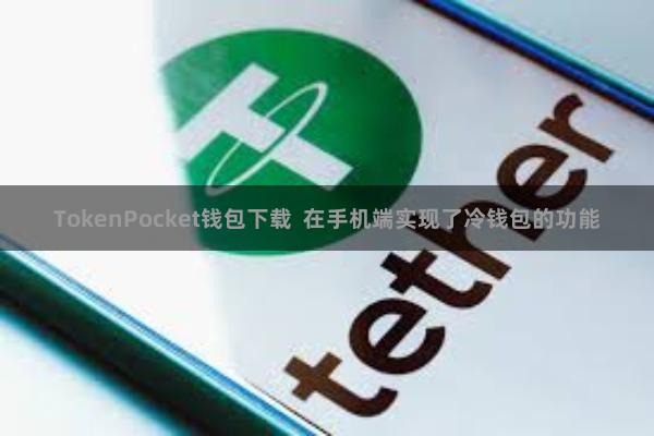 TokenPocket钱包下载  在手机端实现了冷钱包的功能