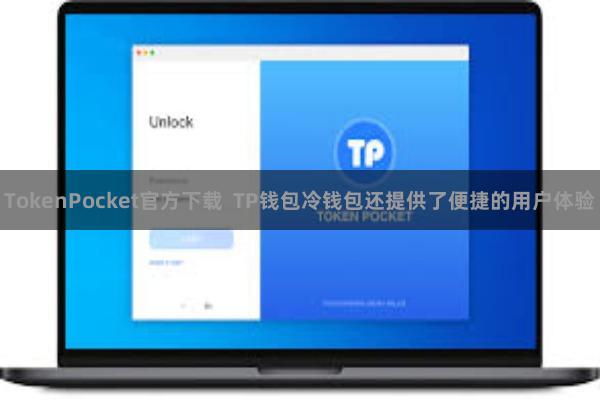 TokenPocket官方下载  TP钱包冷钱包还提供了便捷的用户体验